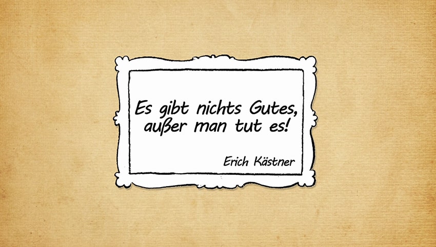 Es gibt nichts Gutes außer man tut es - Erich Kästner